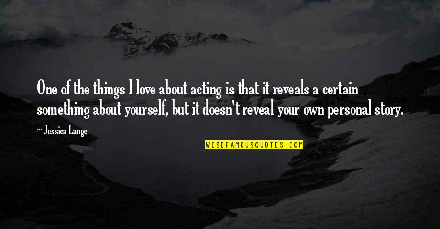 But I Love It Quotes By Jessica Lange: One of the things I love about acting But I Love It Quotes By Jessica Lange: One of the things I love about acting
