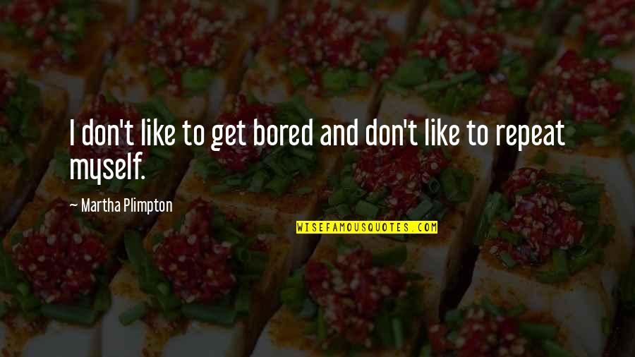 But I Repeat Myself Quotes By Martha Plimpton: I don't like to get bored and don't