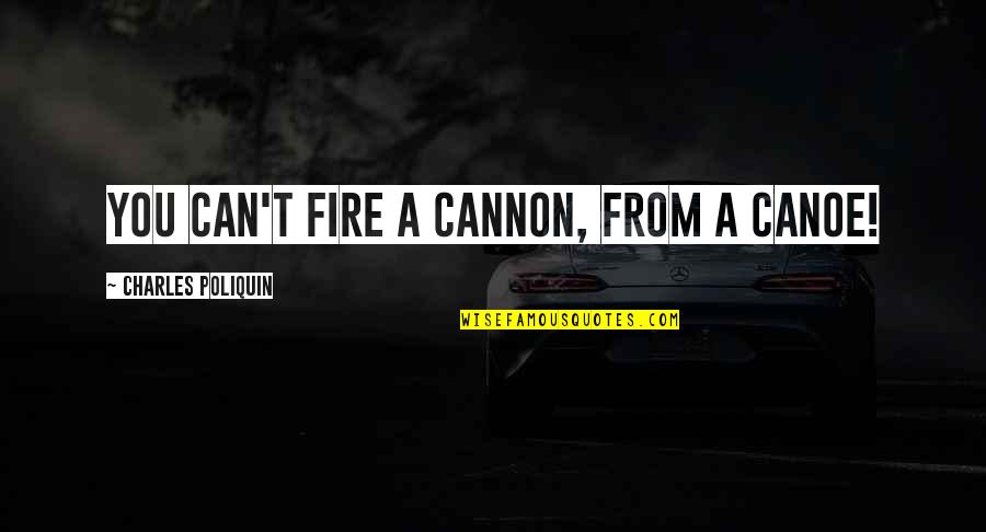 But I'm A Cheerleader Quotes By Charles Poliquin: You can't fire a cannon, from a canoe! But I'm A Cheerleader Quotes By Charles Poliquin: You can't fire a cannon, from a canoe!