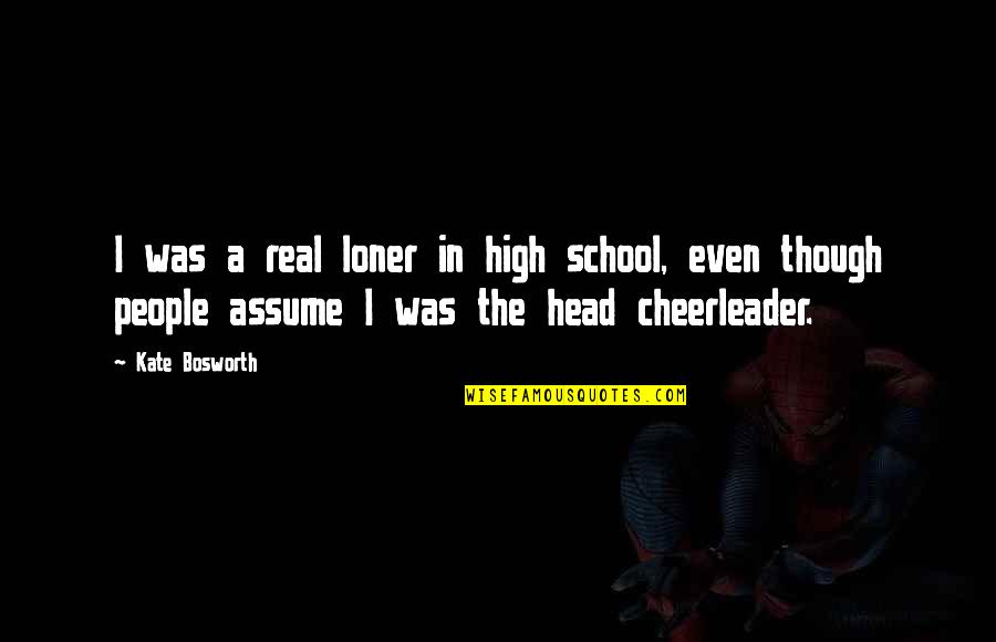 But I'm A Cheerleader Quotes By Kate Bosworth: I was a real loner in high school,