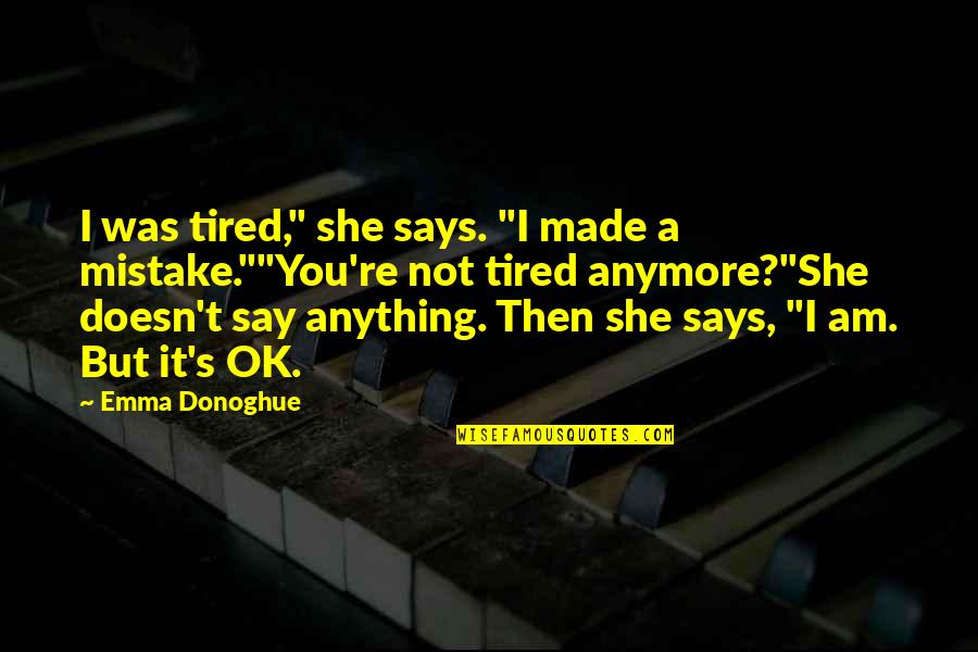 But I'm Ok Quotes By Emma Donoghue: I was tired," she says. "I made a
