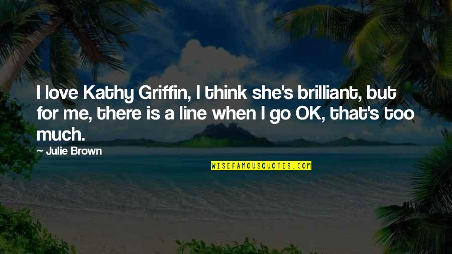 But I'm Ok Quotes By Julie Brown: I love Kathy Griffin, I think she's brilliant,
