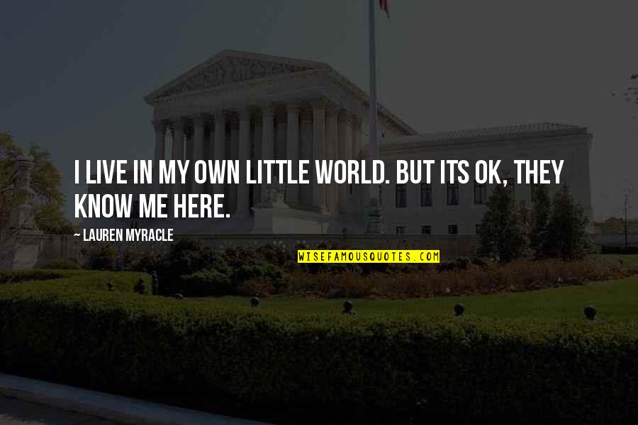 But I'm Ok Quotes By Lauren Myracle: I live in my own little world. But