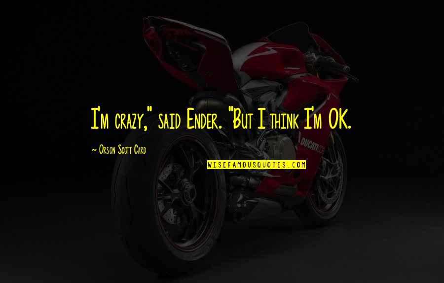 But I'm Ok Quotes By Orson Scott Card: I'm crazy," said Ender. "But I think I'm