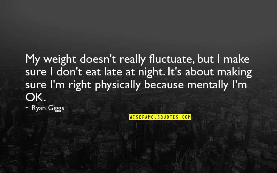 But I'm Ok Quotes By Ryan Giggs: My weight doesn't really fluctuate, but I make