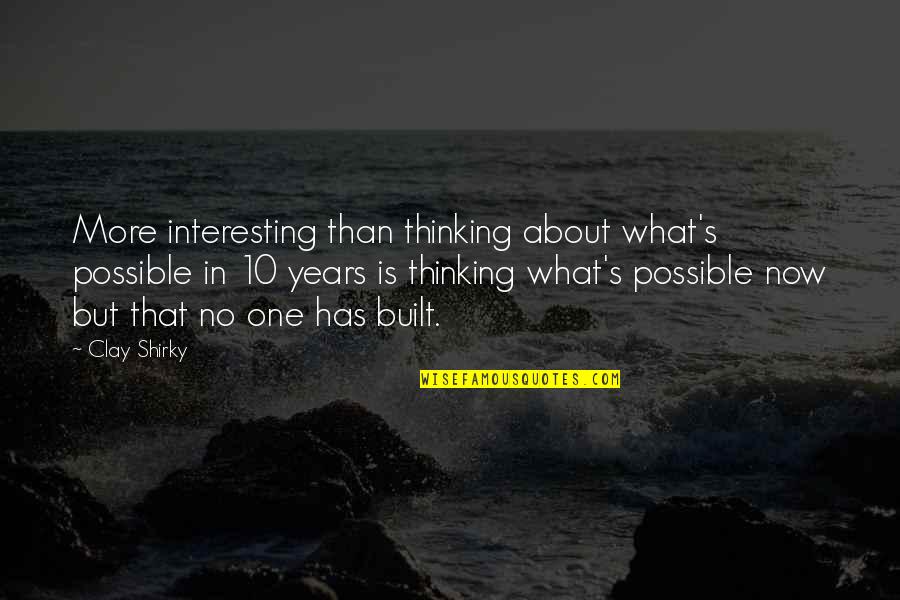But Interesting Quotes By Clay Shirky: More interesting than thinking about what's possible in