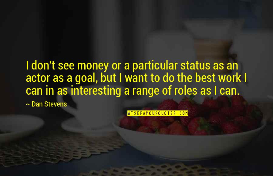 But Interesting Quotes By Dan Stevens: I don't see money or a particular status