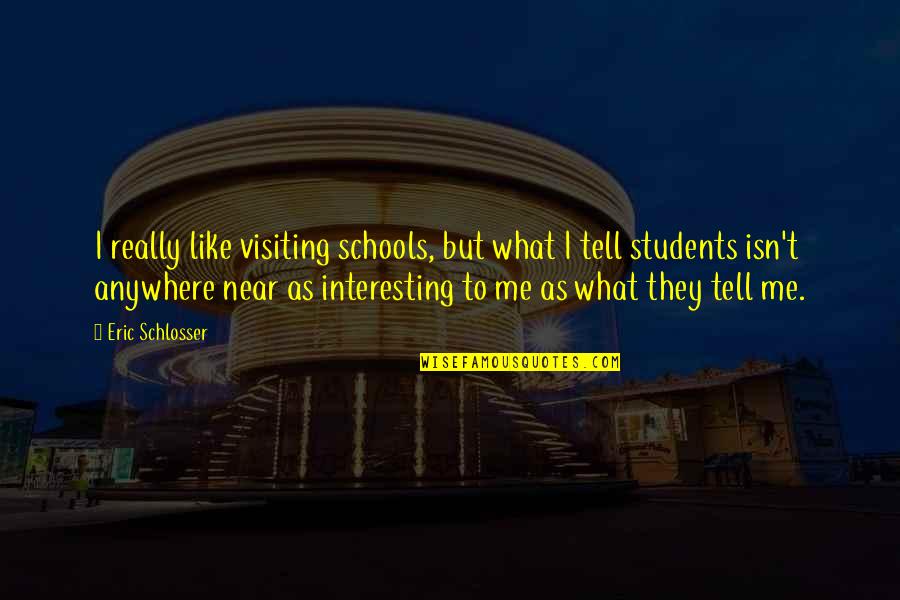 But Interesting Quotes By Eric Schlosser: I really like visiting schools, but what I