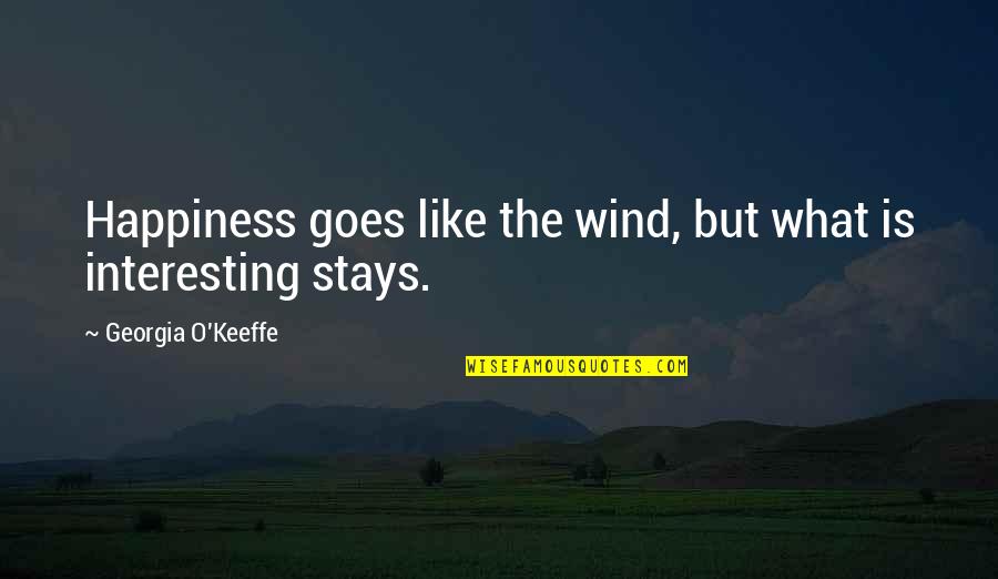 But Interesting Quotes By Georgia O'Keeffe: Happiness goes like the wind, but what is