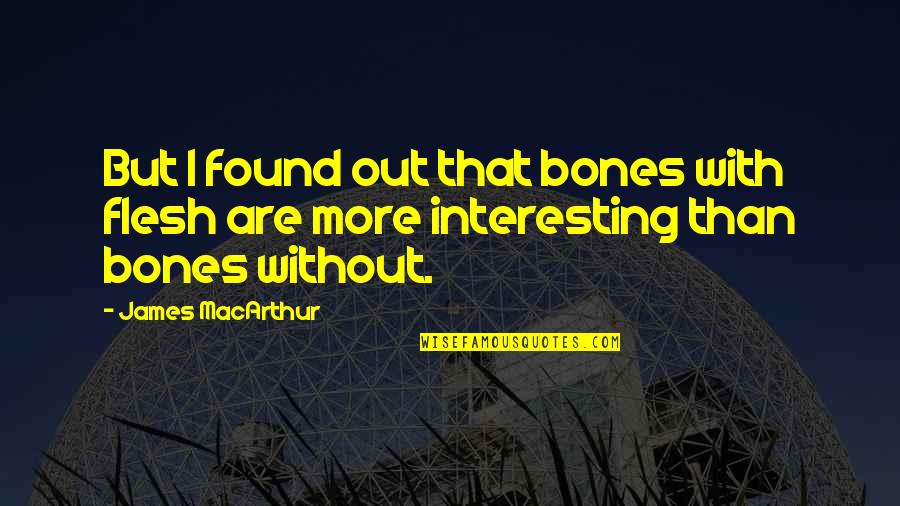 But Interesting Quotes By James MacArthur: But I found out that bones with flesh