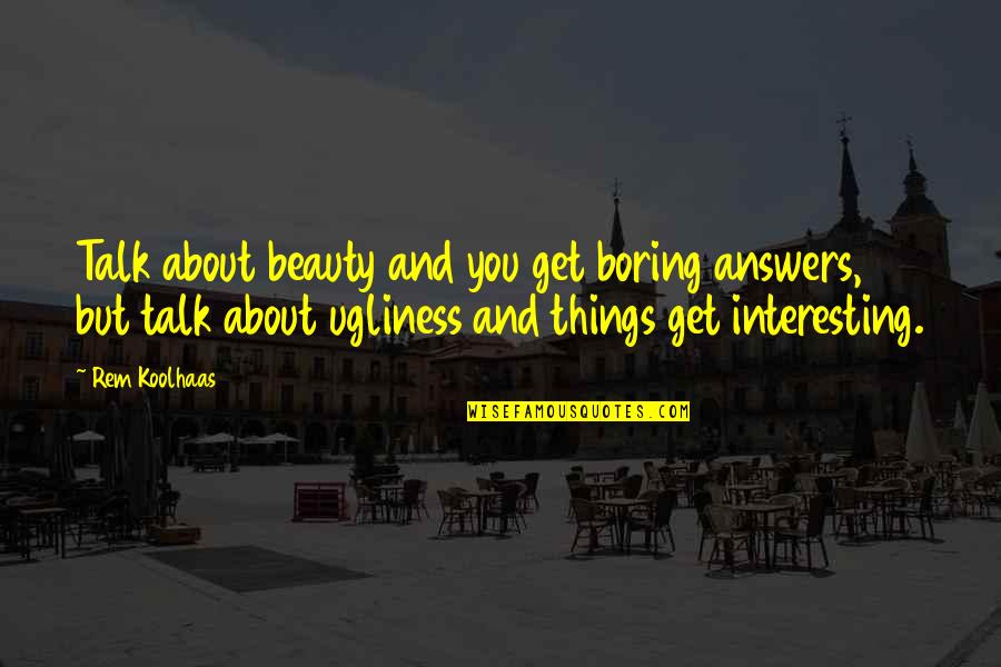 But Interesting Quotes By Rem Koolhaas: Talk about beauty and you get boring answers,