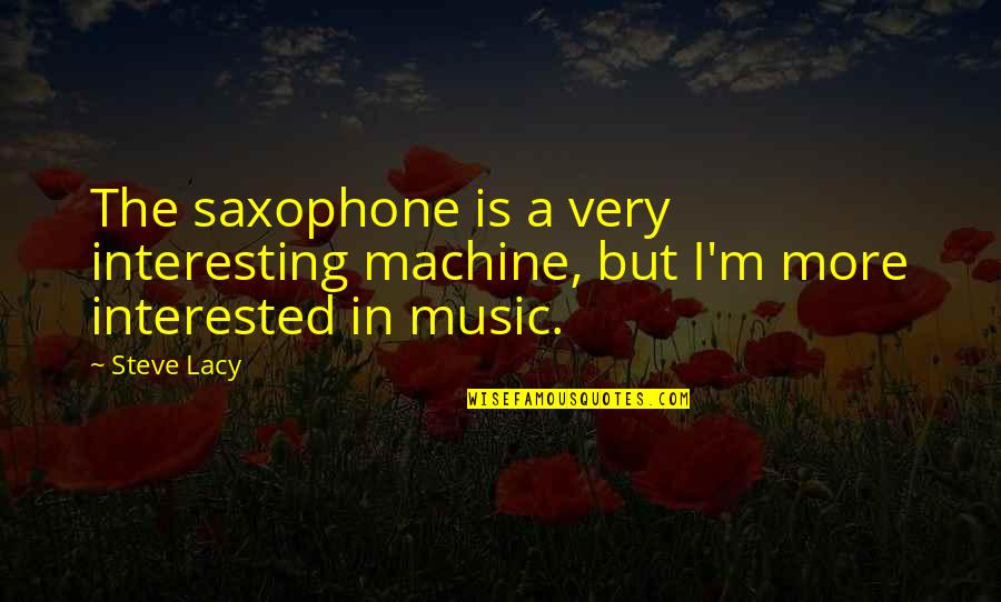 But Interesting Quotes By Steve Lacy: The saxophone is a very interesting machine, but