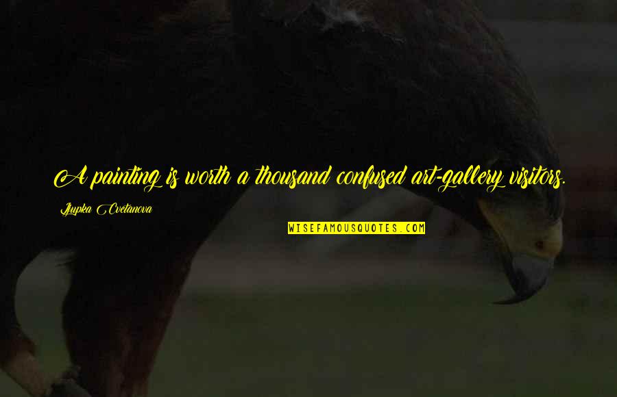 But Is It Art Quote Quotes By Ljupka Cvetanova: A painting is worth a thousand confused art-gallery But Is It Art Quote Quotes By Ljupka Cvetanova: A painting is worth a thousand confused art-gallery