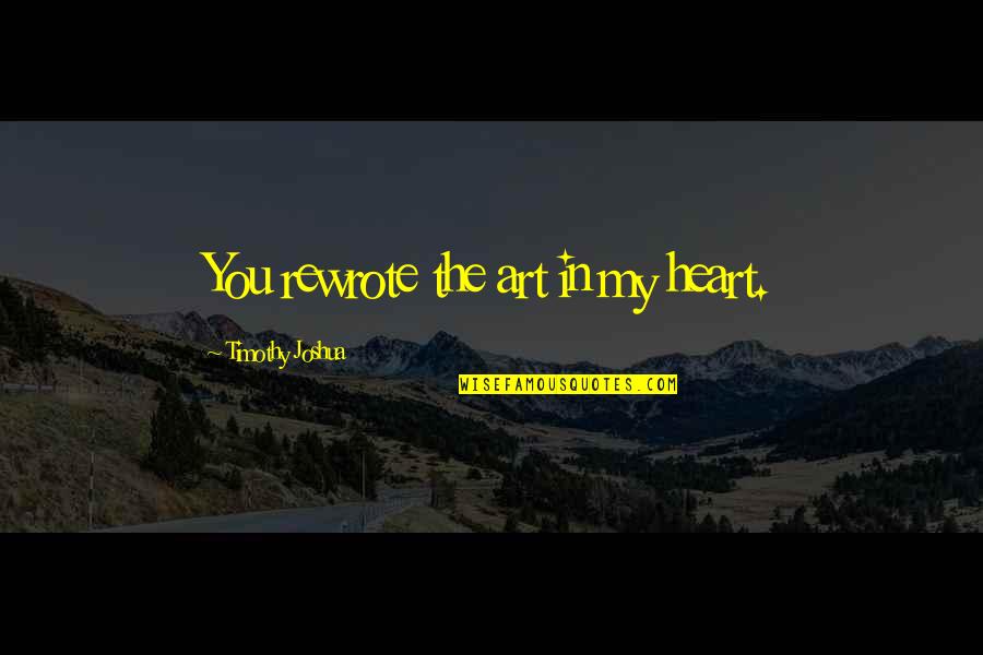 But Is It Art Quote Quotes By Timothy Joshua: You rewrote the art in my heart. But Is It Art Quote Quotes By Timothy Joshua: You rewrote the art in my heart.