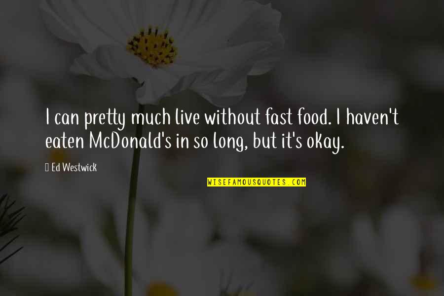 But It's Okay Quotes By Ed Westwick: I can pretty much live without fast food.