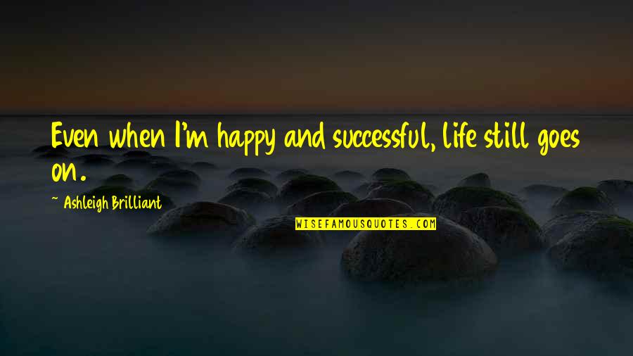 But Life Still Goes On Quotes By Ashleigh Brilliant: Even when I'm happy and successful, life still