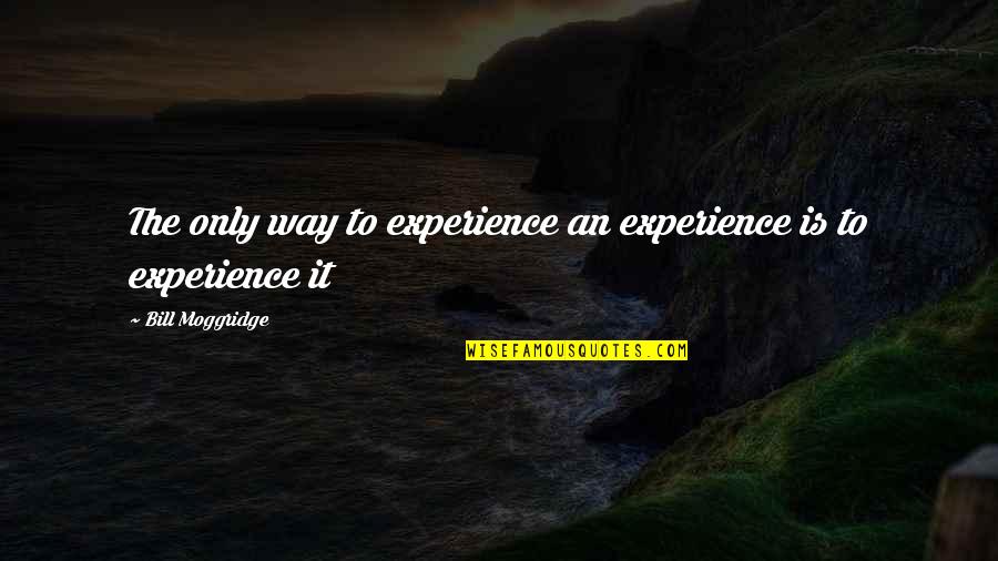 But Life Still Goes On Quotes By Bill Moggridge: The only way to experience an experience is