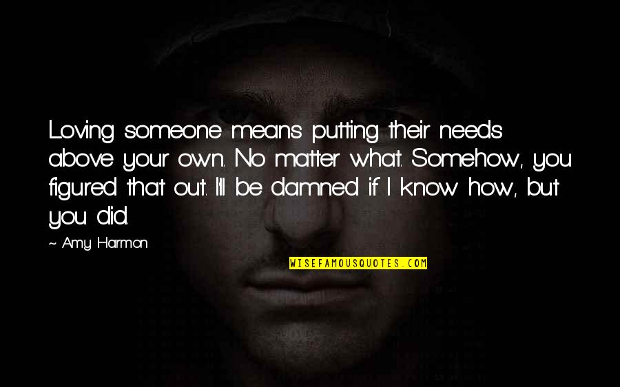 But Loving You Quotes By Amy Harmon: Loving someone means putting their needs above your