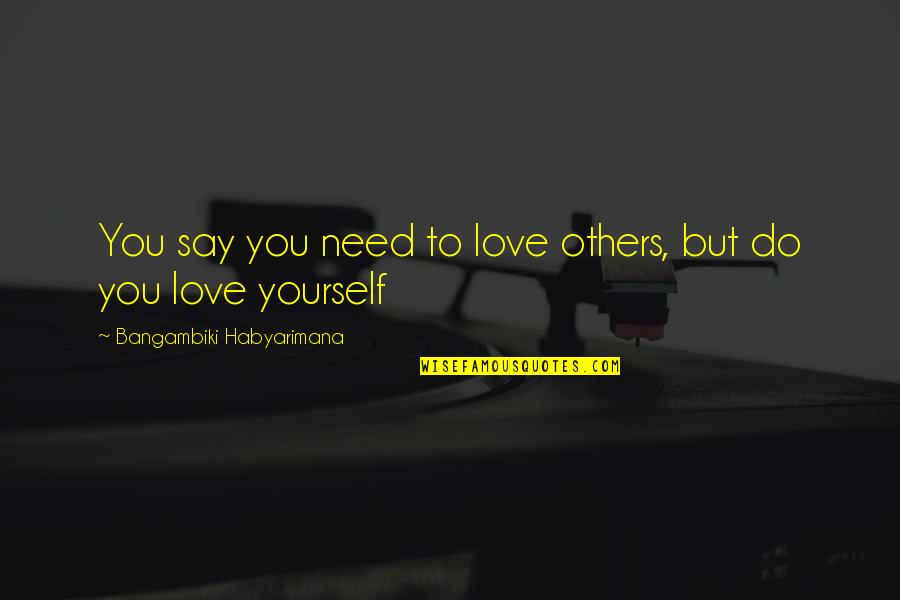 But Loving You Quotes By Bangambiki Habyarimana: You say you need to love others, but