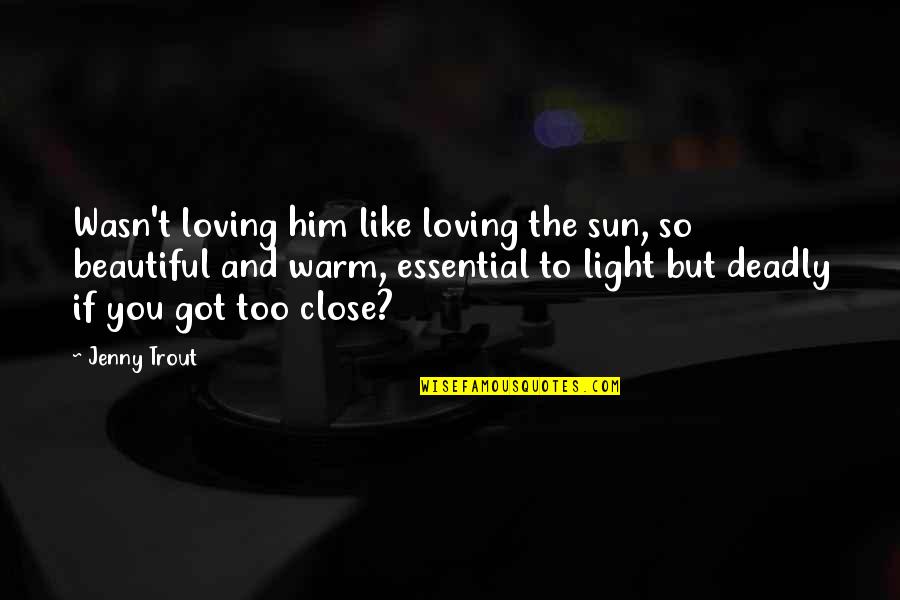But Loving You Quotes By Jenny Trout: Wasn't loving him like loving the sun, so