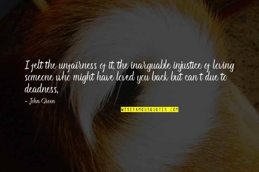 But Loving You Quotes By John Green: I felt the unfairness of it, the inarguable