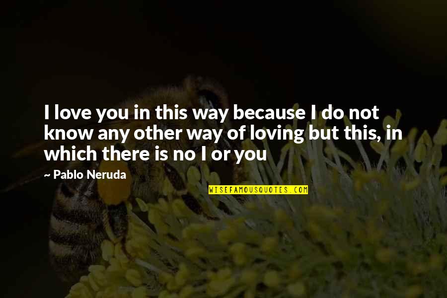 But Loving You Quotes By Pablo Neruda: I love you in this way because I