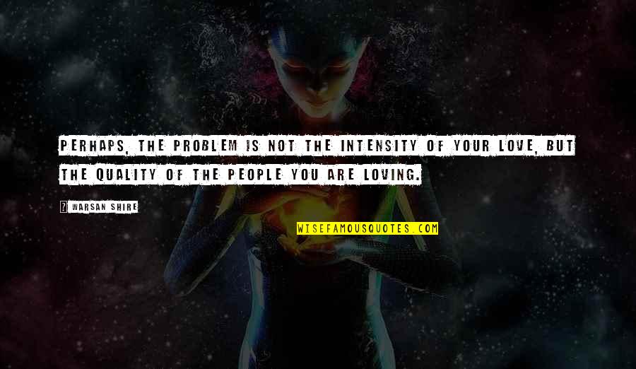 But Loving You Quotes By Warsan Shire: Perhaps, the problem is not the intensity of