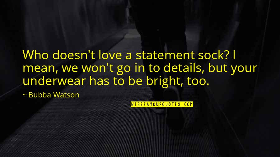 But Mean Love Quotes By Bubba Watson: Who doesn't love a statement sock? I mean,