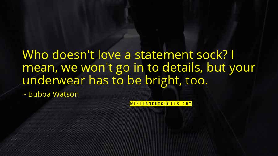 But Mean Love Quotes By Bubba Watson: Who doesn't love a statement sock? I mean, But Mean Love Quotes By Bubba Watson: Who doesn't love a statement sock? I mean,