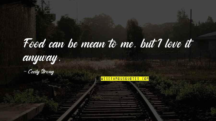 But Mean Love Quotes By Cecily Strong: Food can be mean to me, but I But Mean Love Quotes By Cecily Strong: Food can be mean to me, but I