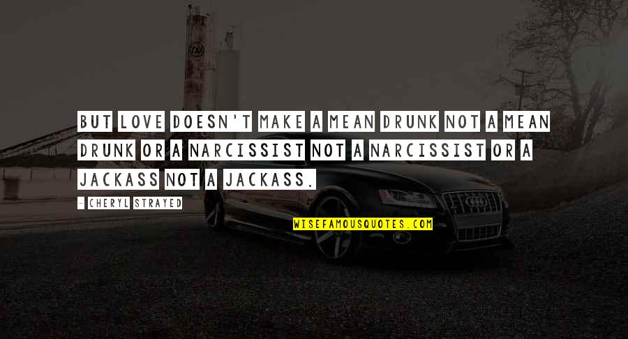 But Mean Love Quotes By Cheryl Strayed: But love doesn't make a mean drunk not But Mean Love Quotes By Cheryl Strayed: But love doesn't make a mean drunk not