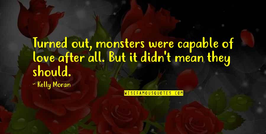 But Mean Love Quotes By Kelly Moran: Turned out, monsters were capable of love after