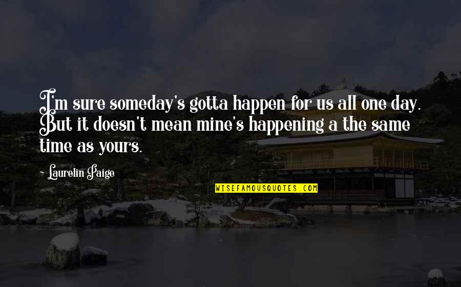 But Mean Love Quotes By Laurelin Paige: I'm sure someday's gotta happen for us all But Mean Love Quotes By Laurelin Paige: I'm sure someday's gotta happen for us all
