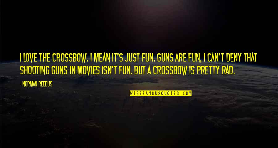 But Mean Love Quotes By Norman Reedus: I love the crossbow. I mean it's just