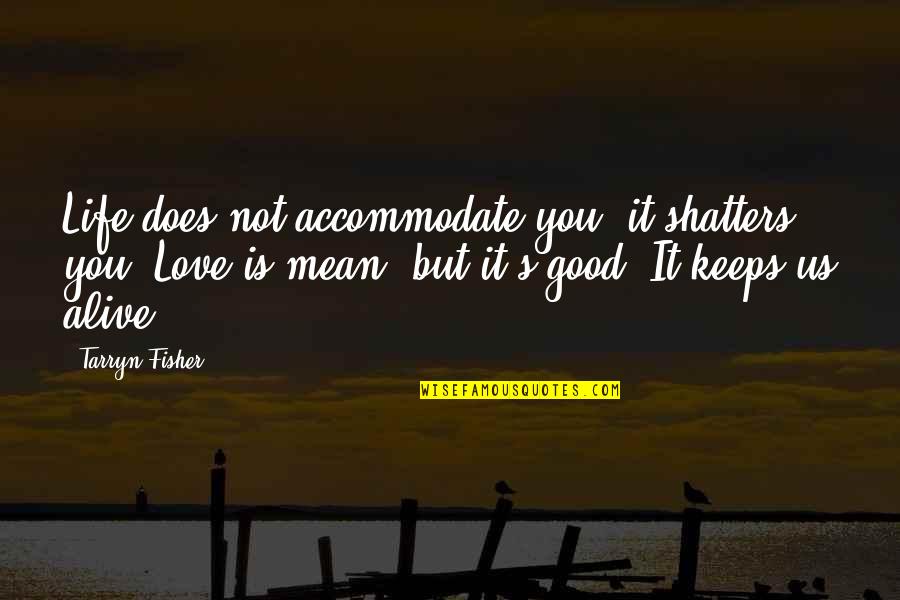 But Mean Love Quotes By Tarryn Fisher: Life does not accommodate you, it shatters you.