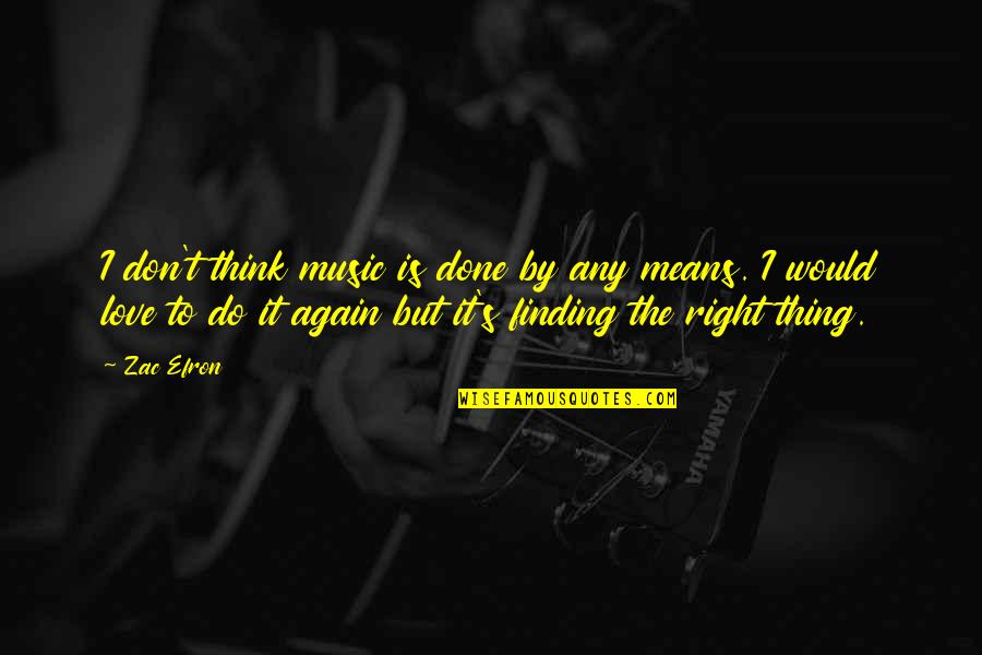But Mean Love Quotes By Zac Efron: I don't think music is done by any But Mean Love Quotes By Zac Efron: I don't think music is done by any