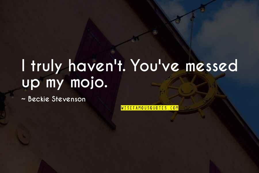 But Messed Up Quotes By Beckie Stevenson: I truly haven't. You've messed up my mojo. But Messed Up Quotes By Beckie Stevenson: I truly haven't. You've messed up my mojo.