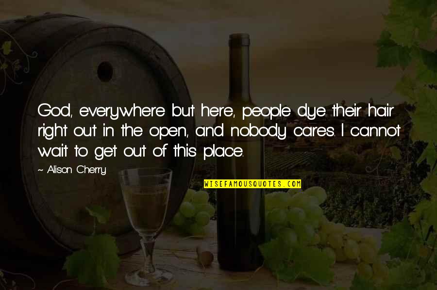 But Nobody Really Cares Quotes By Alison Cherry: God, everywhere but here, people dye their hair But Nobody Really Cares Quotes By Alison Cherry: God, everywhere but here, people dye their hair