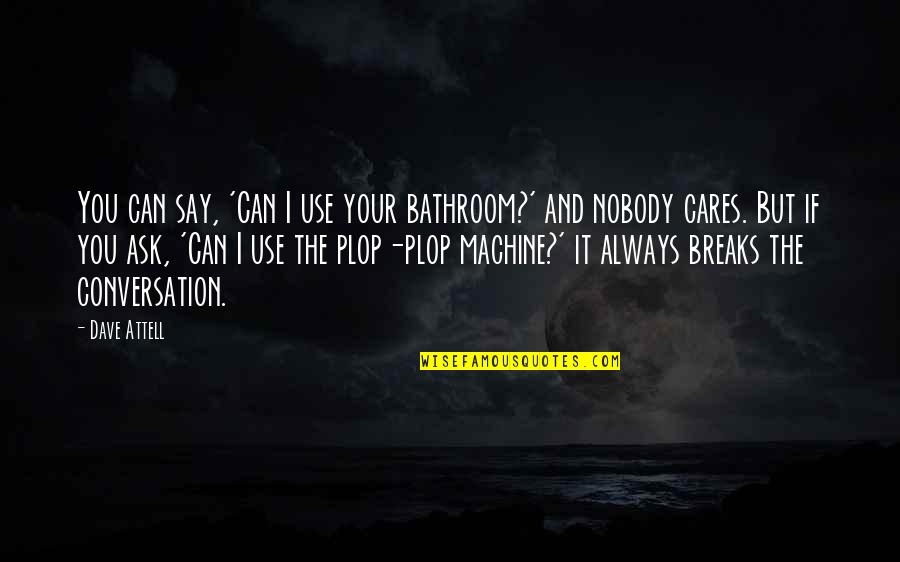 But Nobody Really Cares Quotes By Dave Attell: You can say, 'Can I use your bathroom?' But Nobody Really Cares Quotes By Dave Attell: You can say, 'Can I use your bathroom?'