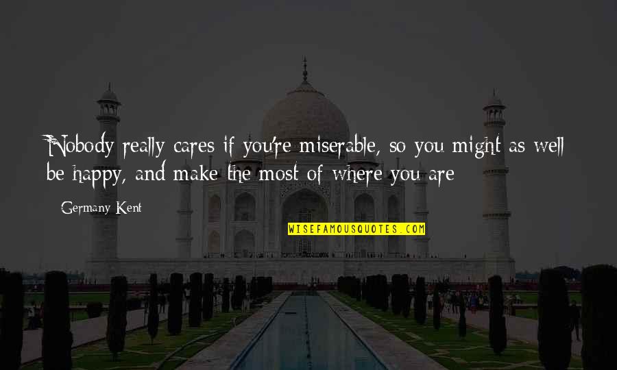 But Nobody Really Cares Quotes By Germany Kent: Nobody really cares if you're miserable, so you But Nobody Really Cares Quotes By Germany Kent: Nobody really cares if you're miserable, so you