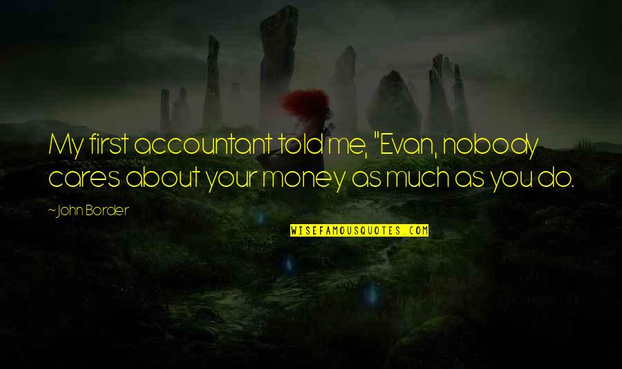 But Nobody Really Cares Quotes By John Border: My first accountant told me, "Evan, nobody cares