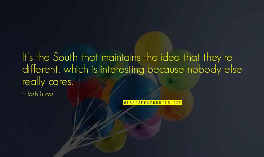 But Nobody Really Cares Quotes By Josh Lucas: It's the South that maintains the idea that But Nobody Really Cares Quotes By Josh Lucas: It's the South that maintains the idea that
