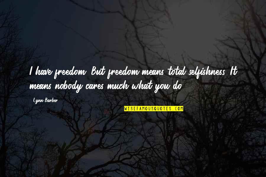 But Nobody Really Cares Quotes By Lynn Barber: I have freedom. But freedom means total selfishness. But Nobody Really Cares Quotes By Lynn Barber: I have freedom. But freedom means total selfishness.