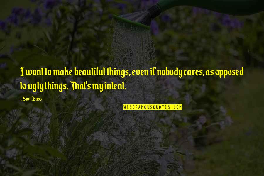 But Nobody Really Cares Quotes By Saul Bass: I want to make beautiful things, even if But Nobody Really Cares Quotes By Saul Bass: I want to make beautiful things, even if