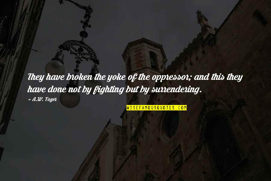 But Not Broken Quotes By A.W. Tozer: They have broken the yoke of the oppressor;