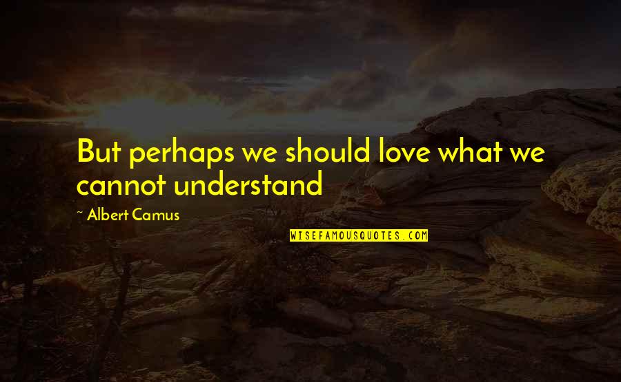 But Perhaps Quotes By Albert Camus: But perhaps we should love what we cannot