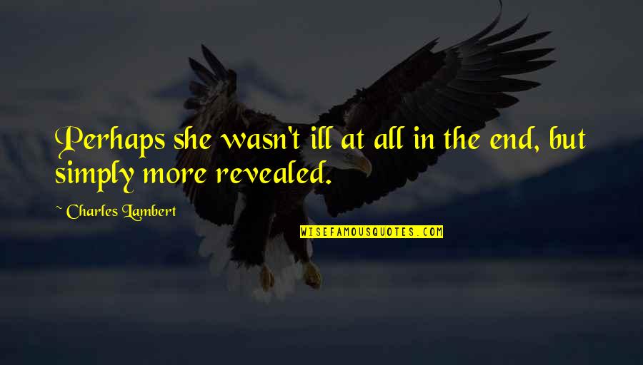 But Perhaps Quotes By Charles Lambert: Perhaps she wasn't ill at all in the