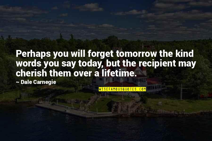 But Perhaps Quotes By Dale Carnegie: Perhaps you will forget tomorrow the kind words