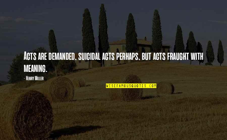 But Perhaps Quotes By Henry Miller: Acts are demanded, suicidal acts perhaps, but acts