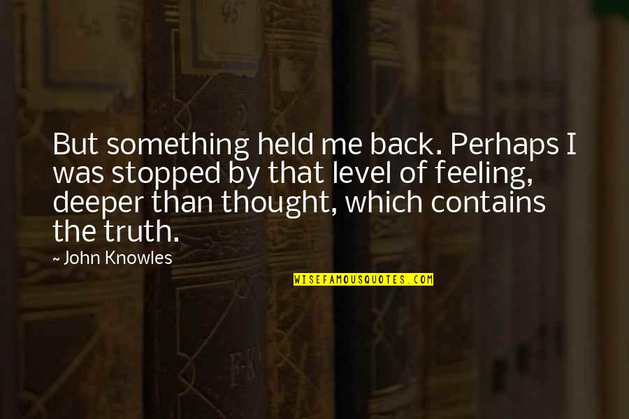 But Perhaps Quotes By John Knowles: But something held me back. Perhaps I was